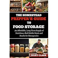 The Homestead Prepper's Guide to Food Storage:: An Affordable, Long-Term Supply of Nutritious, Shelf-Stable Meals and Snacks for Emergencies The Homestead Prepper's Guide to Food Storage:: An Affordable, Long-Term Supply of Nutritious, Shelf-Stable Meals and Snacks for Emergencies Paperback Kindle