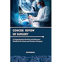 CONCISE REVIEW OF SURGERY: A Pocket Comprehensive Summary Handbook, Revision and Reference Guide for Exams and Essentials of Surgery