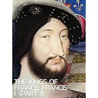The kings of France: Francis I (Part 1)