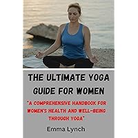 THE ULTIMATE YOGA GUIDE FOR WOMEN : “A Comprehensive Handbook for Women's Health and Well-being through Yoga” THE ULTIMATE YOGA GUIDE FOR WOMEN : “A Comprehensive Handbook for Women's Health and Well-being through Yoga” Kindle Paperback