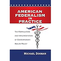 American Federalism in Practice: The Formulation and Implementation of Contemporary Health Policy American Federalism in Practice: The Formulation and Implementation of Contemporary Health Policy Paperback Kindle