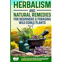 Herbalism and Natural Remedies for Beginners & Foraging Wild Edible Plants: 2-in-1 Compilation | Field Guide to Overcoming Common Ailments from Home & ... and Preparing Edible Wild Plants and Herbs