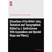 [Gazetteer of the British Isles, Statistical and Topographical. Edited by J. Bartholomew. With Appendices and Special Maps and Plans.]: I [Gazetteer of the British Isles, Statistical and Topographical. Edited by J. Bartholomew. With Appendices and Special Maps and Plans.]: I Paperback