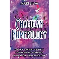 Chaldean Numerology: Unlock Ancient Secrets Surrounding Numbers, Divination, and Astrology (Spiritual Symbols)