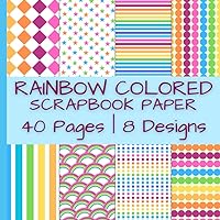 Rainbow Colored Scrapbook Paper: Decorative Pattern Scrapbook Craft Paper in Beautiful Colors of The Rainbow | 40 Pages | 8 Designs | 5 Pages of Each ... by 8.5 Inches (Colorful Scrapbook Paper)