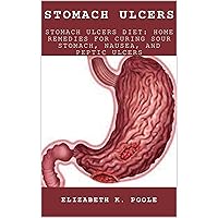 STOMACH ULCERS: Stomach Ulcers Diet: Home Remedies For Curing Sour Stomach, Nausea, And Peptic Ulcers STOMACH ULCERS: Stomach Ulcers Diet: Home Remedies For Curing Sour Stomach, Nausea, And Peptic Ulcers Kindle Paperback
