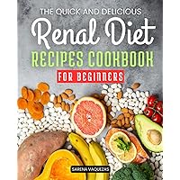 The Quick and Delicious Renal Diet Recipes Cookbook for Beginners: Mastering Kidney-Friendly Cuisine | Nourishing Recipes for Every Meal