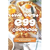 The Best Egg Cookbook: Learn How to Prepare Eggs in Delicious Ways The Best Egg Cookbook: Learn How to Prepare Eggs in Delicious Ways Paperback Kindle