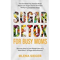 Sugar Detox for Busy Moms: The First Book You Need to Read About Low-Sugar Life for the Entire Family in 5 Simplified Steps. Discover How to Lose Weight Now as a 