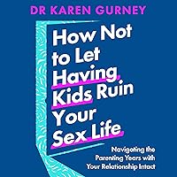 How Not to Let Having Kids Ruin Your Sex Life: Navigating the Parenting Years with Your Relationship Intact How Not to Let Having Kids Ruin Your Sex Life: Navigating the Parenting Years with Your Relationship Intact Audible Audiobook Kindle Paperback