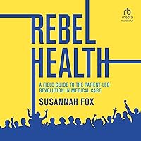 Rebel Health: A Field Guide to the Patient-Led Revolution in Medical Care Rebel Health: A Field Guide to the Patient-Led Revolution in Medical Care Hardcover Kindle Audio CD