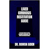 LIVER CIRRHOSIS RESTITUTION GUIDE: A Strategic Guide Covering Treatment, Management, And Relief Of All Manifestations LIVER CIRRHOSIS RESTITUTION GUIDE: A Strategic Guide Covering Treatment, Management, And Relief Of All Manifestations Kindle Paperback