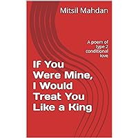 If You Were Mine, I Would Treat You Like a King: A poem of type 2 conditional love If You Were Mine, I Would Treat You Like a King: A poem of type 2 conditional love Kindle