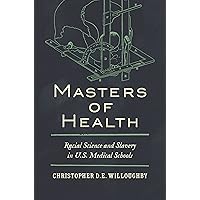 Masters of Health: Racial Science and Slavery in U.S. Medical Schools Masters of Health: Racial Science and Slavery in U.S. Medical Schools Paperback Kindle Hardcover