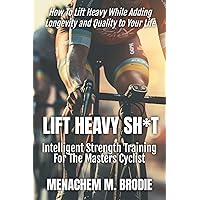 Lift Heavy Sh*t: Intelligent Strength Training For The Masters Cyclist Lift Heavy Sh*t: Intelligent Strength Training For The Masters Cyclist Paperback Kindle