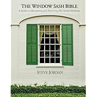 The Window Sash Bible: a A Guide to Maintaining and Restoring Old Wood Windows The Window Sash Bible: a A Guide to Maintaining and Restoring Old Wood Windows Paperback