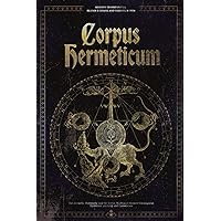 Corpus Hermeticum: The Hermetic Philosophy and the Secret Wisdom of Hermes Trismegistus - Mysticism, Alchemy, and Esotericism