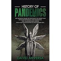 HISTORY OF PANDEMICS: The definitive Guide to discover the worst and deadliest Epidemics and Pandemics that changed our World. From the Roman Empire ... Era (History of Pandemics and Epidemics) HISTORY OF PANDEMICS: The definitive Guide to discover the worst and deadliest Epidemics and Pandemics that changed our World. From the Roman Empire ... Era (History of Pandemics and Epidemics) Paperback Kindle