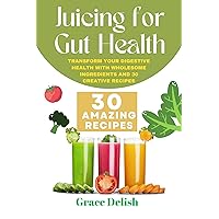 Juicing for Gut Health: Nourishing Recipes to Support Digestion and Well-being: Transform Your Digestive Health with Wholesome Ingredients and 30 Creative Recipes (Grace Delish Cookbooks) Juicing for Gut Health: Nourishing Recipes to Support Digestion and Well-being: Transform Your Digestive Health with Wholesome Ingredients and 30 Creative Recipes (Grace Delish Cookbooks) Kindle Paperback
