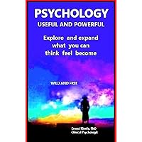 PSYCHOLOGY Useful and Powerful : Explore and expand what you can think, feel, become (use psychology to explore and expand Book 1)