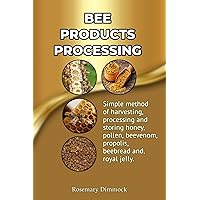 Bee products processing: Simple methods of harvesting, processing and storing honey, pollen, beeswax, beevenom, propolis, bee bread and royal jelly (Success in Bee Keeping) Bee products processing: Simple methods of harvesting, processing and storing honey, pollen, beeswax, beevenom, propolis, bee bread and royal jelly (Success in Bee Keeping) Paperback Kindle