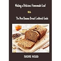 Making A Delicious Homemade Loaf With The New Banana Bread Cookbook Guide: With Sumptuous Recipes Making A Delicious Homemade Loaf With The New Banana Bread Cookbook Guide: With Sumptuous Recipes Kindle Paperback