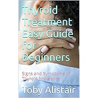 Thyroid Treatment Easy Guide for Beginners: Signs and Symptoms of Thyroid Imbalance Thyroid Treatment Easy Guide for Beginners: Signs and Symptoms of Thyroid Imbalance Kindle Paperback