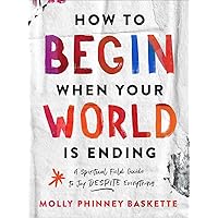 How to Begin When Your World Is Ending: A Spiritual Field Guide to Joy Despite Everything How to Begin When Your World Is Ending: A Spiritual Field Guide to Joy Despite Everything Hardcover Kindle Audible Audiobook Audio CD