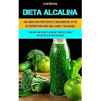Dieta Alcalina: Una guía para proteger el equilibrio del ph de su cuerpo para una vida larga y saludable (El mejor plan de dieta alcalina y libro de ... estilo de vida saludable) (Spanish Edition)