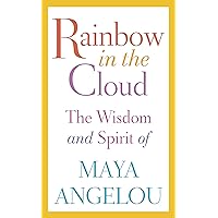 Rainbow in the Cloud: The Wisdom and Spirit of Maya Angelou Rainbow in the Cloud: The Wisdom and Spirit of Maya Angelou Hardcover Kindle Paperback