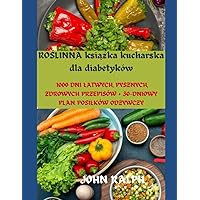 ROŚLINNA książka kucharska dla diabetyków: 1000 DNI ŁATWYCH, PYSZNYCH, ZDROWYCH PRZEPISÓW + 30-DNIOWY PLAN POSIŁKÓW ODŻYWCZY (Polish Edition) ROŚLINNA książka kucharska dla diabetyków: 1000 DNI ŁATWYCH, PYSZNYCH, ZDROWYCH PRZEPISÓW + 30-DNIOWY PLAN POSIŁKÓW ODŻYWCZY (Polish Edition) Paperback