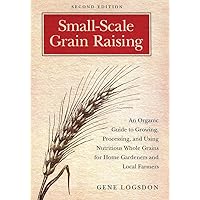 Small-Scale Grain Raising: An Organic Guide to Growing, Processing, and Using Nutritious Whole Grains for Home Gardeners and Local Farmers, 2nd Edition Small-Scale Grain Raising: An Organic Guide to Growing, Processing, and Using Nutritious Whole Grains for Home Gardeners and Local Farmers, 2nd Edition Paperback Kindle