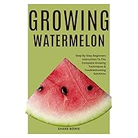 GROWING WATERMELON: Step By Step Beginners Instruction To The Complete Growing Techniques & Troubleshooting Solutions GROWING WATERMELON: Step By Step Beginners Instruction To The Complete Growing Techniques & Troubleshooting Solutions Kindle Paperback