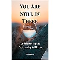 You Are Still In There: Understanding and Overcoming Addiction