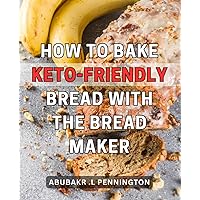 How To Bake Keto-Friendly Bread With The Bread Maker: Discover the Secrets to Delicious and Low-Carb Homemade Bread Using Your Bread Maker