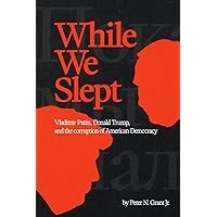 While We Slept: Vladimir Putin, Donald Trump, and the Corruption of American Democracy While We Slept: Vladimir Putin, Donald Trump, and the Corruption of American Democracy Paperback Kindle