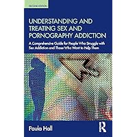 Understanding and Treating Sex and Pornography Addiction: A comprehensive guide for people who struggle with sex addiction and those who want to help them Understanding and Treating Sex and Pornography Addiction: A comprehensive guide for people who struggle with sex addiction and those who want to help them Paperback Kindle Hardcover