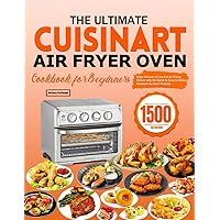 The Ultimate Cuisinart Air Fryer Oven Cookbook for Beginners: Enjoy Various of Low-Fat Air Frying Dishes with the Quick & Easy-to-Follow Cuisinart Air Fryer Recipes