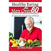 Healthy Eating For Men Over 60: Essential Tips and Nutritional Guidance for Aging Men to Stay Strong and Vibrant Healthy Eating For Men Over 60: Essential Tips and Nutritional Guidance for Aging Men to Stay Strong and Vibrant Kindle Paperback