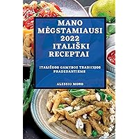 Mano Megstamiausi 2022 Italiski Receptai: Italiskos Gamybos Tradicijos Pradedantiems (Lithuanian Edition)