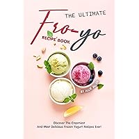 The Ultimate Fro-Yo Recipe Book: Discover the Creamiest and Most Delicious Frozen Yogurt Recipes Ever! The Ultimate Fro-Yo Recipe Book: Discover the Creamiest and Most Delicious Frozen Yogurt Recipes Ever! Kindle Paperback