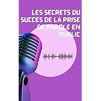 Les Secrets Du Succès De La Prise De Parole En Public (French Edition)