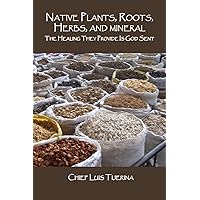 Native Plants, Roots, Herbs, and Mineral The Healing They Provide Is God Sent Native Plants, Roots, Herbs, and Mineral The Healing They Provide Is God Sent Paperback Kindle Mass Market Paperback