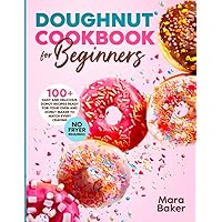 Doughnut Cookbook for Beginners: 100+ Easy and Delicious Donut Recipes Ready for Your Oven and Donut Maker to Match Every Craving. No Fryer Required! Doughnut Cookbook for Beginners: 100+ Easy and Delicious Donut Recipes Ready for Your Oven and Donut Maker to Match Every Craving. No Fryer Required! Paperback
