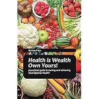 Health is Wealth: Own Yours!: A practical guide to owning and achieving Total Optimal Health! Health is Wealth: Own Yours!: A practical guide to owning and achieving Total Optimal Health! Kindle Paperback