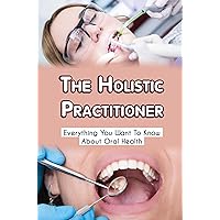 The Holistic Practitioner: Everything You Want To Know About Oral Health