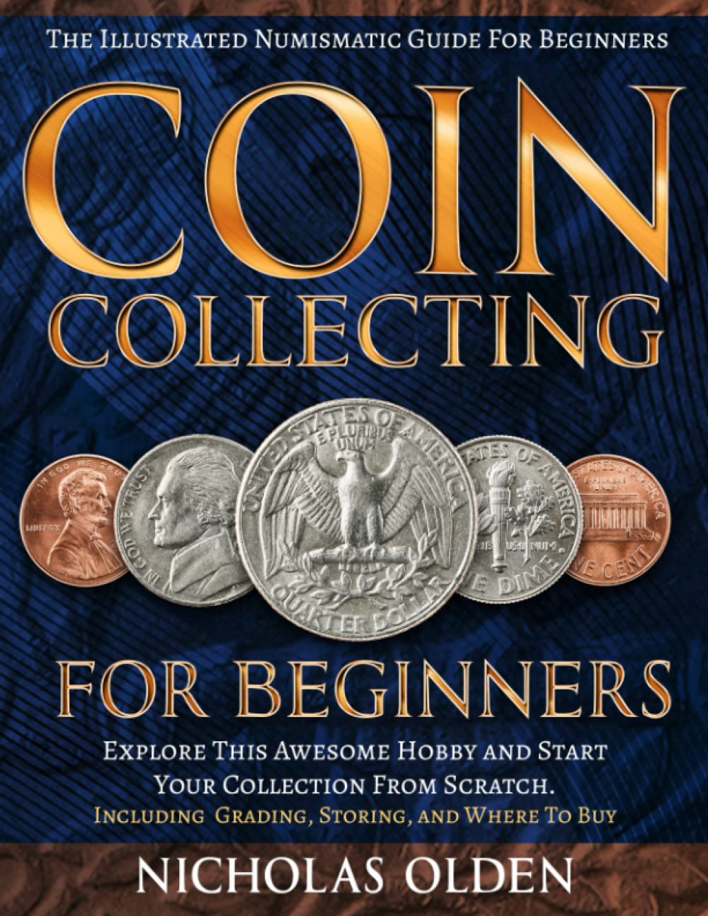 Coin Collecting for Beginners: The Illustrated Numismatic Guide For Beginners. Explore This Awesome Hobby and Start Your Collection From Scratch. | Including Grading, Storing, and Where To Buy