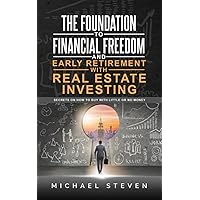 The Foundation To Financial Freedom And Early Retirement With Real Estate Investing: Secrets On How To Buy With Little Or No Money