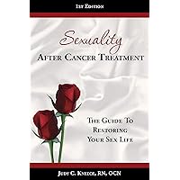 Sexuality After Cancer Treatment: The Guide to Restoring Your Sex Life Sexuality After Cancer Treatment: The Guide to Restoring Your Sex Life Kindle