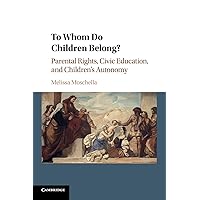 To Whom Do Children Belong?: Parental Rights, Civic Education, and Children's Autonomy To Whom Do Children Belong?: Parental Rights, Civic Education, and Children's Autonomy Paperback Kindle Hardcover